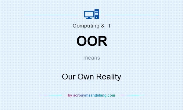 What does OOR mean? It stands for Our Own Reality