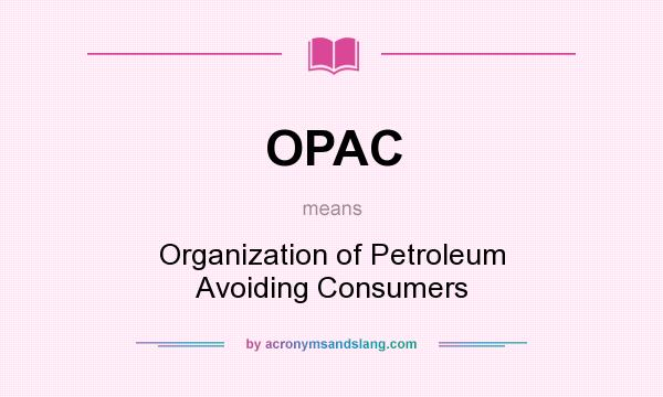What does OPAC mean? It stands for Organization of Petroleum Avoiding Consumers