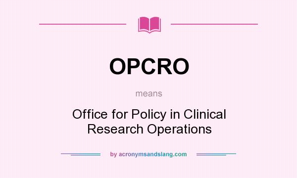 What does OPCRO mean? It stands for Office for Policy in Clinical Research Operations
