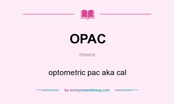 What does OPAC mean? It stands for optometric pac aka cal