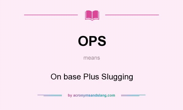 What does OPS mean? It stands for On base Plus Slugging