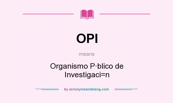 What does OPI mean? It stands for Organismo P·blico de Investigaci=n