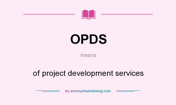 What does OPDS mean? It stands for of project development services