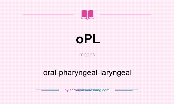 What does oPL mean? It stands for oral-pharyngeal-laryngeal