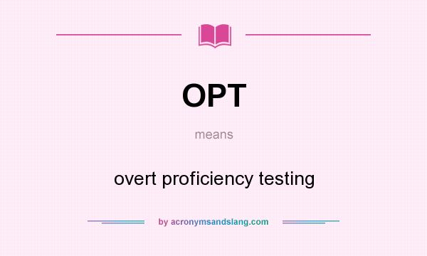 What does OPT mean? It stands for overt proficiency testing