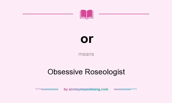 What does or mean? It stands for Obsessive Roseologist
