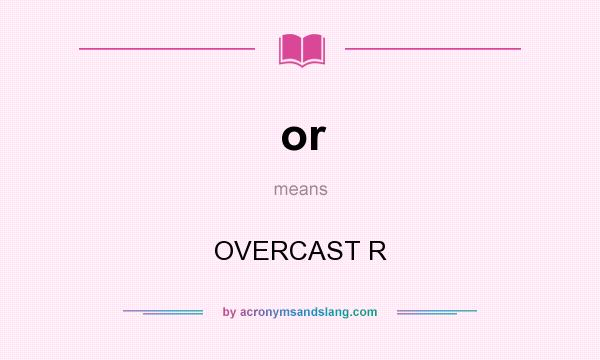 What does or mean? It stands for OVERCAST R