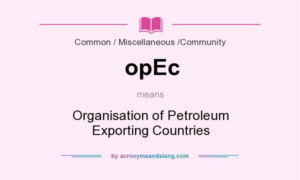 What does opEc mean? It stands for Organisation of Petroleum Exporting Countries