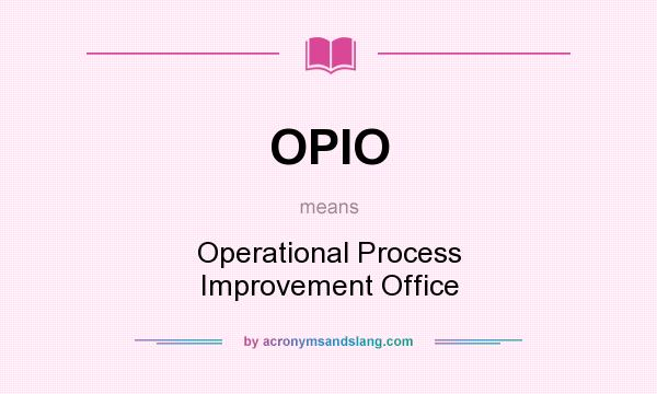 What does OPIO mean? It stands for Operational Process Improvement Office