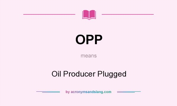 What does OPP mean? It stands for Oil Producer Plugged