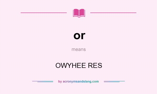 What does or mean? It stands for OWYHEE RES