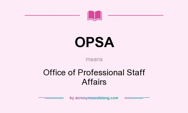 What does OPSA mean? It stands for Office of Professional Staff Affairs