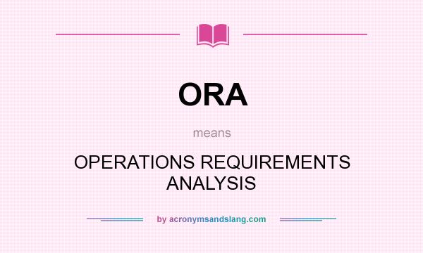 What does ORA mean? It stands for OPERATIONS REQUIREMENTS ANALYSIS