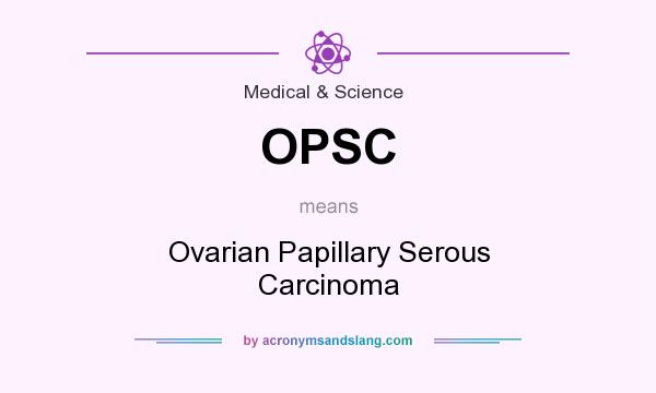 What does OPSC mean? It stands for Ovarian Papillary Serous Carcinoma