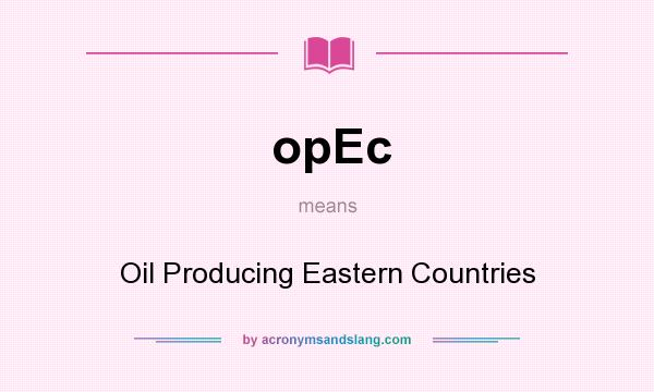What does opEc mean? It stands for Oil Producing Eastern Countries