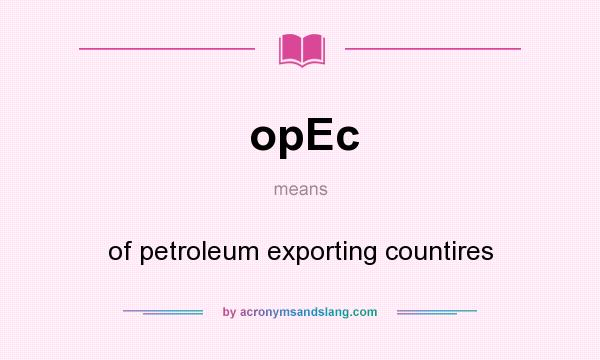 What does opEc mean? It stands for of petroleum exporting countires