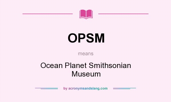 What does OPSM mean? It stands for Ocean Planet Smithsonian Museum