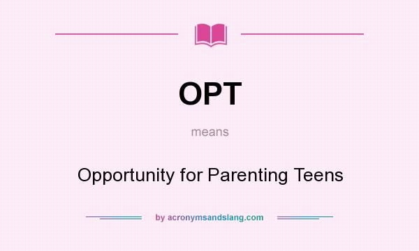 What does OPT mean? It stands for Opportunity for Parenting Teens