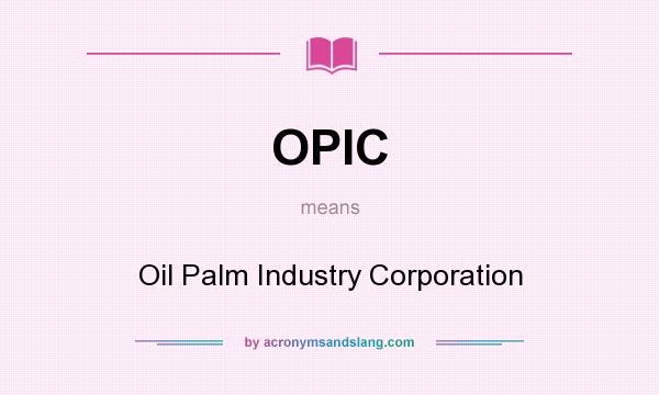 What does OPIC mean? It stands for Oil Palm Industry Corporation