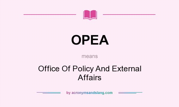 What does OPEA mean? It stands for Office Of Policy And External Affairs