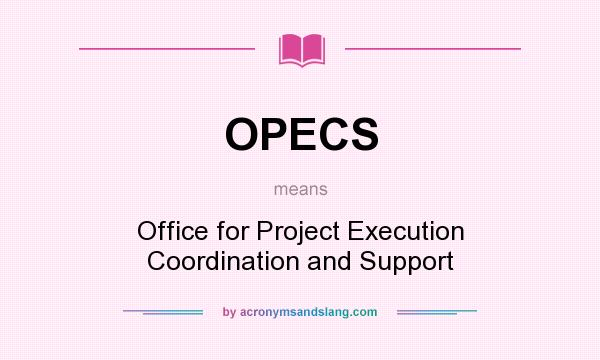 What does OPECS mean? It stands for Office for Project Execution Coordination and Support
