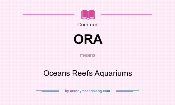 What does ORA mean? It stands for Oceans Reefs Aquariums
