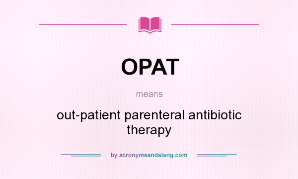 What does OPAT mean? It stands for out-patient parenteral antibiotic therapy