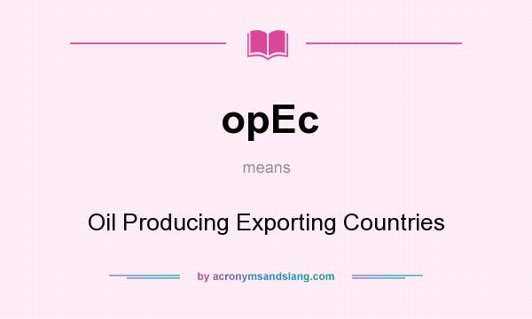 What does opEc mean? It stands for Oil Producing Exporting Countries