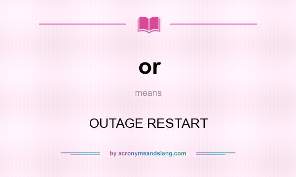 What does or mean? It stands for OUTAGE RESTART