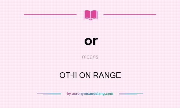 What does or mean? It stands for OT-II ON RANGE
