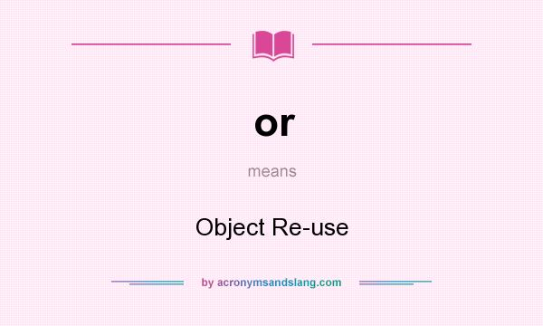 What does or mean? It stands for Object Re-use