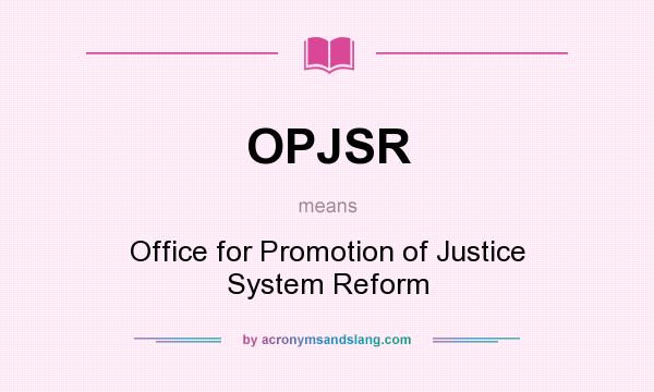 What does OPJSR mean? It stands for Office for Promotion of Justice System Reform