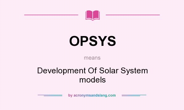 What does OPSYS mean? It stands for Development Of Solar System models