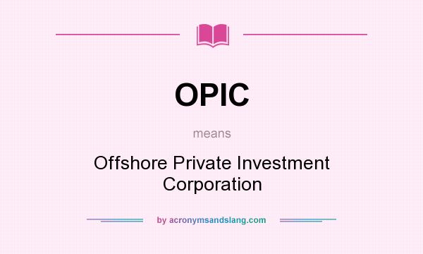 What does OPIC mean? It stands for Offshore Private Investment Corporation