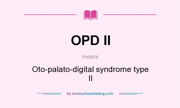 What does OPD II mean? It stands for Oto-palato-digital syndrome type II