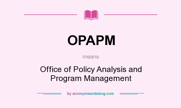What does OPAPM mean? It stands for Office of Policy Analysis and Program Management