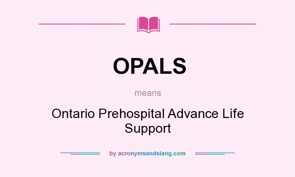 What does OPALS mean? It stands for Ontario Prehospital Advance Life Support