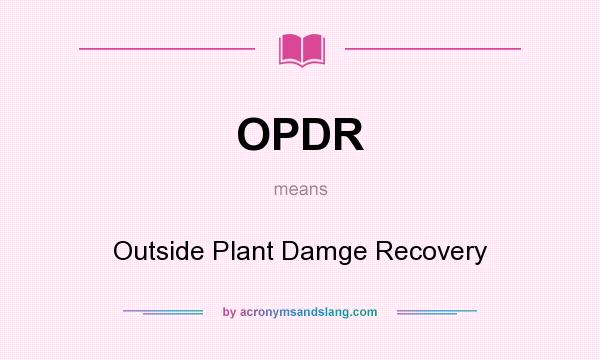 What does OPDR mean? It stands for Outside Plant Damge Recovery
