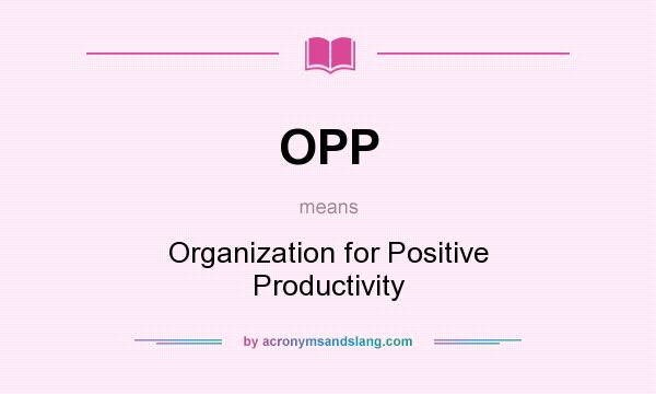 What does OPP mean? It stands for Organization for Positive Productivity