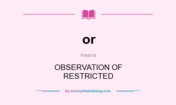 What does or mean? It stands for OBSERVATION OF RESTRICTED