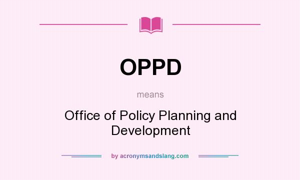 What does OPPD mean? It stands for Office of Policy Planning and Development