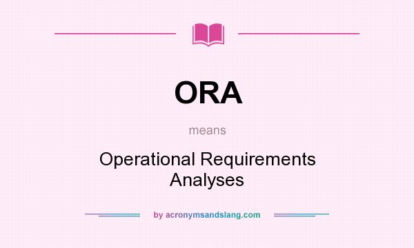 What does ORA mean? It stands for Operational Requirements Analyses