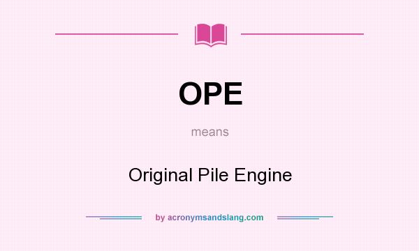 What does OPE mean? It stands for Original Pile Engine