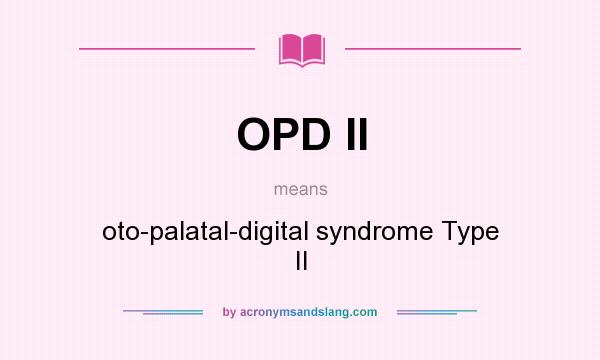 What does OPD II mean? It stands for oto-palatal-digital syndrome Type II