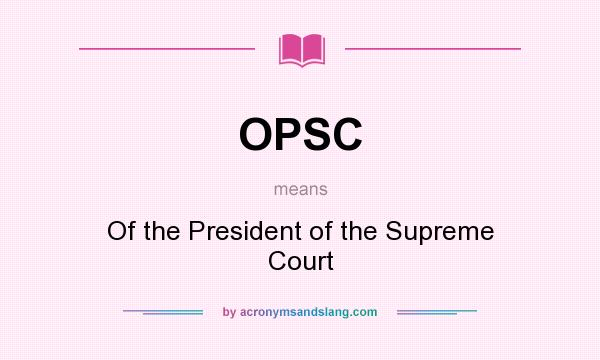 What does OPSC mean? It stands for Of the President of the Supreme Court
