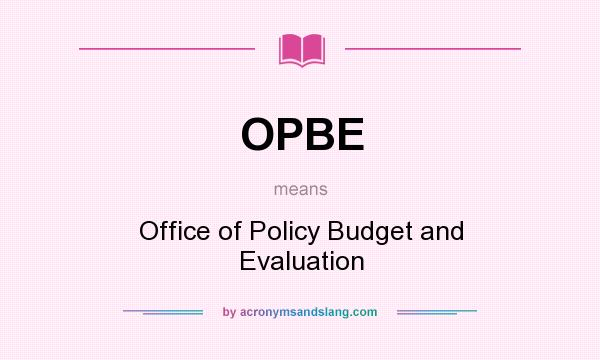 What does OPBE mean? It stands for Office of Policy Budget and Evaluation