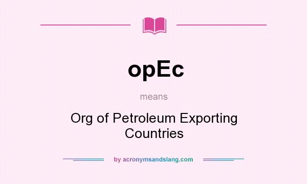 What does opEc mean? It stands for Org of Petroleum Exporting Countries