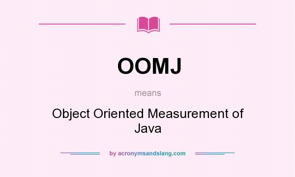 What does OOMJ mean? It stands for Object Oriented Measurement of Java
