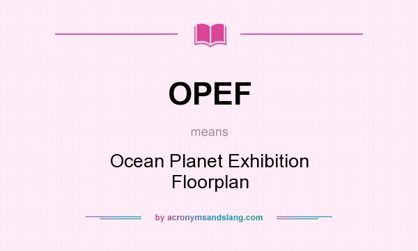 What does OPEF mean? It stands for Ocean Planet Exhibition Floorplan