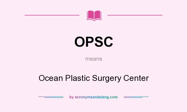 What does OPSC mean? It stands for Ocean Plastic Surgery Center